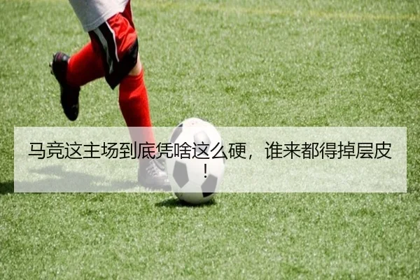 马竞这主场到底凭啥这么硬，谁来都得掉层皮！（kaiyun）