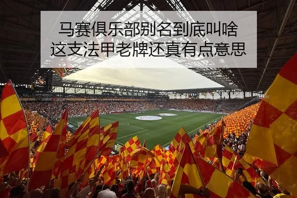 马赛俱乐部别名到底叫啥 这支法甲老牌还真有点意思
