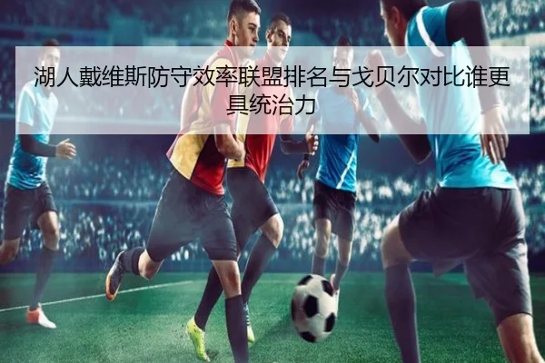 湖人戴维斯防守效率联盟排名与戈贝尔对比谁更具统治力