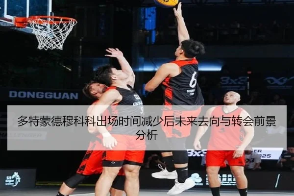 多特蒙德穆科科出场时间减少后未来去向与转会前景分析
