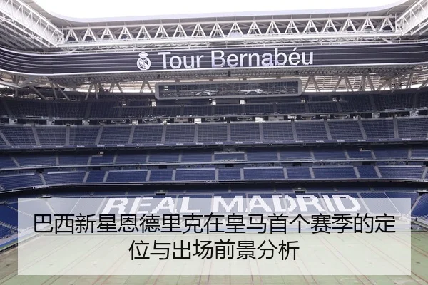 巴西新星恩德里克在皇马首个赛季的定位与出场前景分析