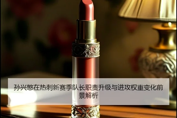 孙兴慜在热刺新赛季队长职责升级与进攻权重变化前景解析