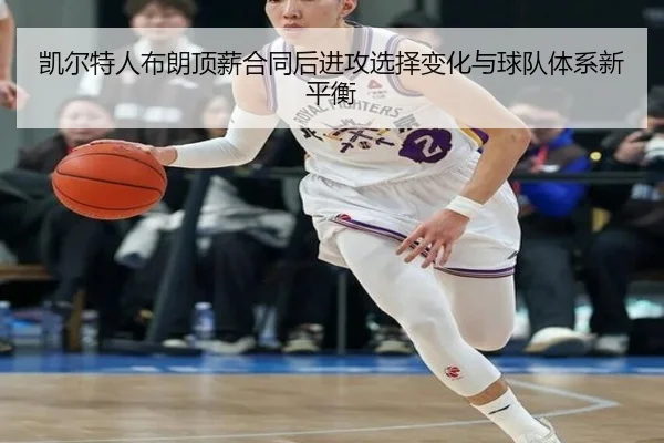 凯尔特人布朗顶薪合同后进攻选择变化与球队体系新平衡