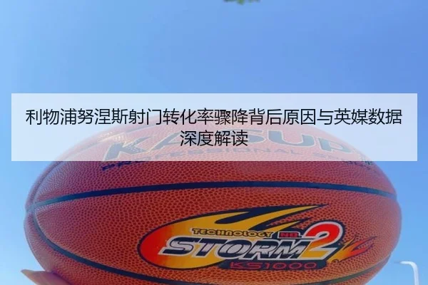 利物浦努涅斯射门转化率骤降背后原因与英媒数据深度解读