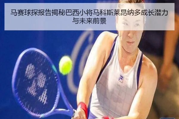 马赛球探报告揭秘巴西小将马科斯莱昂纳多成长潜力与未来前景
