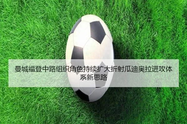 曼城福登中路组织角色持续扩大折射瓜迪奥拉进攻体系新思路 - kaiyun
