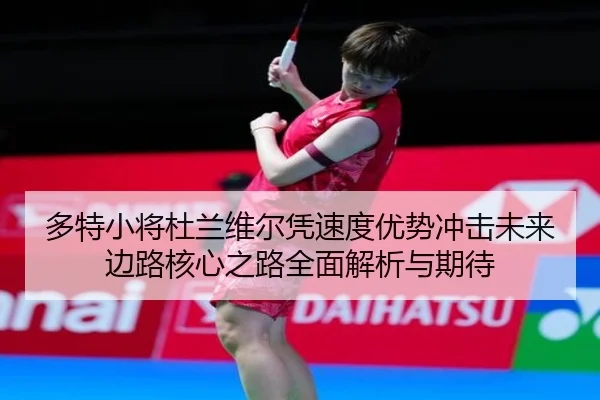 多特小将杜兰维尔凭速度优势冲击未来边路核心之路全面解析与期待（kaiyun）