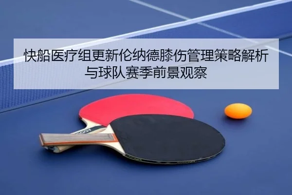 快船医疗组更新伦纳德膝伤管理策略解析与球队赛季前景观察（kaiyun）