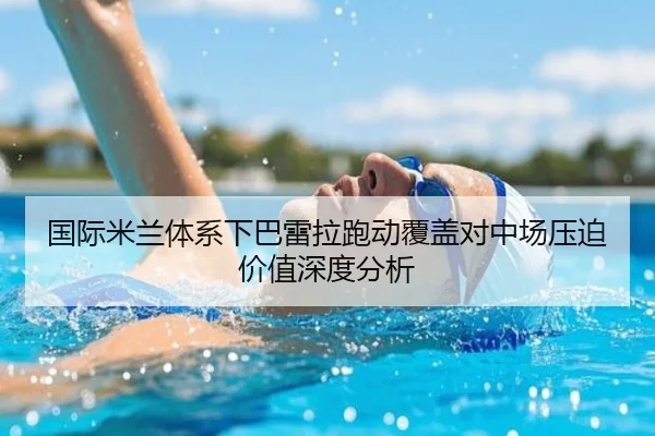 国际米兰体系下巴雷拉跑动覆盖对中场压迫价值深度分析（kaiyun）