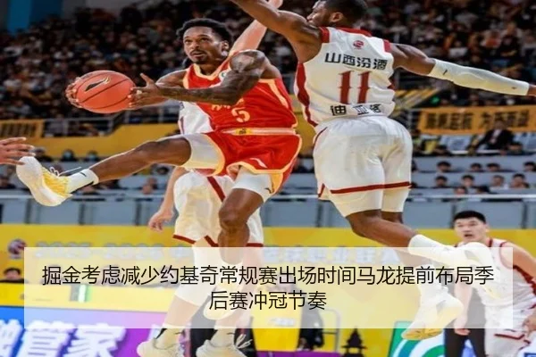 掘金考虑减少约基奇常规赛出场时间马龙提前布局季后赛冲冠节奏 - kaiyun