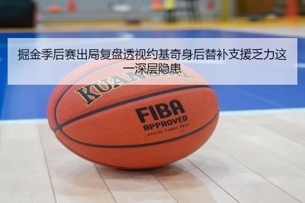 掘金季后赛出局复盘透视约基奇身后替补支援乏力这一深层隐患（kaiyun）